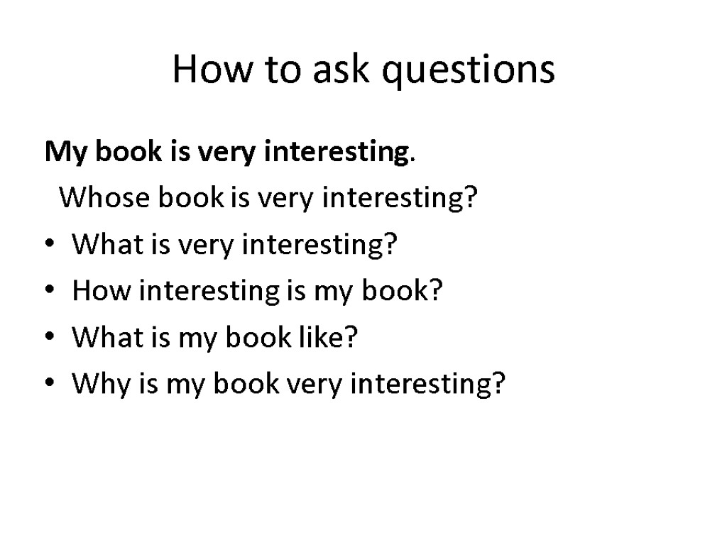 How to ask questions My book is very interesting. Whose book is very interesting?